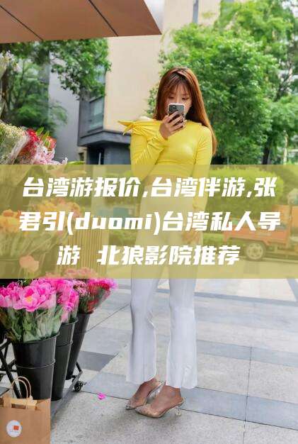 西安台湾游报价,台湾伴游,张君引(duomi)台湾私人导游 北狼影院推荐