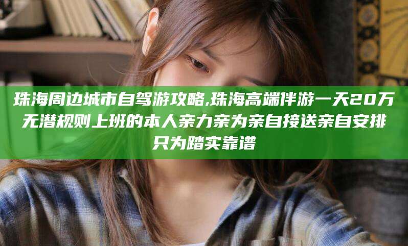 西安珠海周边城市自驾游攻略,珠海高端伴游一天20万无潜规则上班的本人亲力亲为亲自接送亲自安排只为踏实靠谱